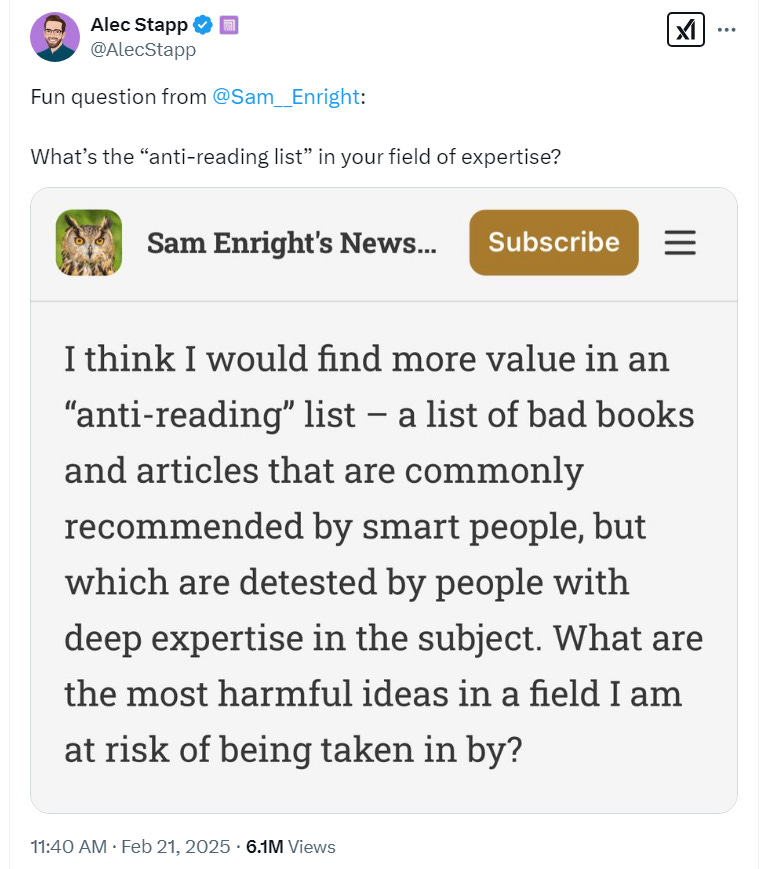 Alec Stapp: Fun Question from @Sam__Enright: What's the "anti-reading" list in your field of expertise? Sam Enright: I think I would find more value in an "anti-reading" list - a list of bad books and articles that are commonly recommended by smart people, but which are detested by people with deep expertise in the subject. What are the most harmful ideas in a field I am at risk of being taken in by?
