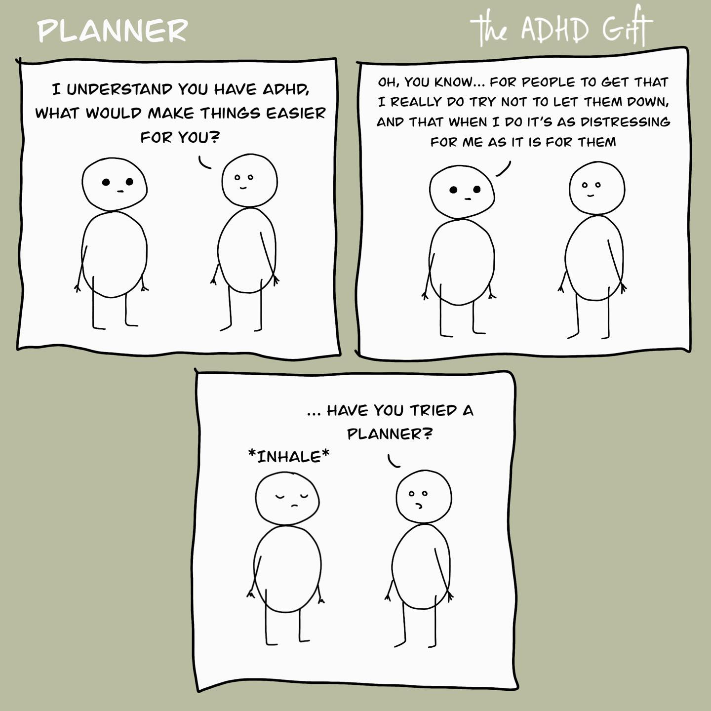 May be an illustration of text that says 'PLANNER I UNDERSTAND YOU HAVE ADHD, WHAT WOULD MAKE THINGS EASIER FOR YOU? the ADHD Git oH, YOU KNOW.. FOR PEOPLE TO GET THAT REALLY TRY NOT LET THEM DOWN, AND THAT WHEN DO IT'S AS DISTRESSING FOR ME AS IS FOR THEM ...HAVE YOU TRIED PLANNER? *INHAE*'