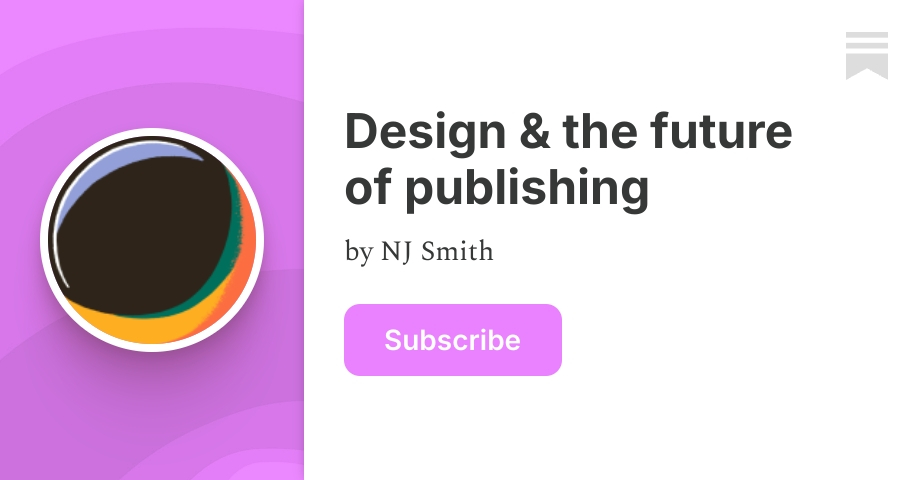 Design & the future of publishing | NJ Smith | Substack
