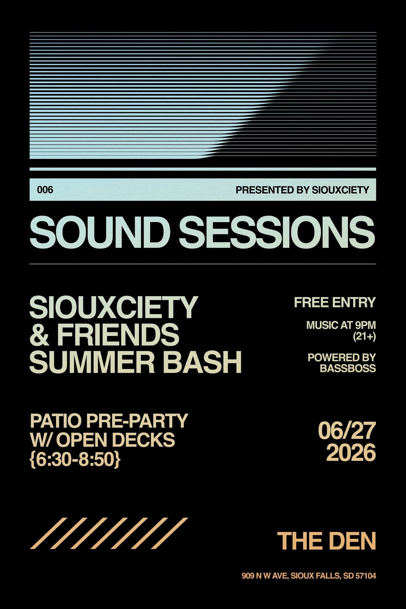 May be an image of text that says "006 PRESENTED BY SIOUXCIETY SOUND SESSIONS FREE ENTRY SIOUXCIETY & FRIENDS SUMMER BASH MUSIC AT 9PM (21+) POWERED B BASSBOSS PATIO PRE-PARTY PARTY W/ OPEN DECKS {6：30-8：50} 06/27 2026 /////// THE THEDEN DEN 909 S09NWAVE,SIOUXFALLS,SD57104 W AVE, SIOUX FALLS, SD 57104"