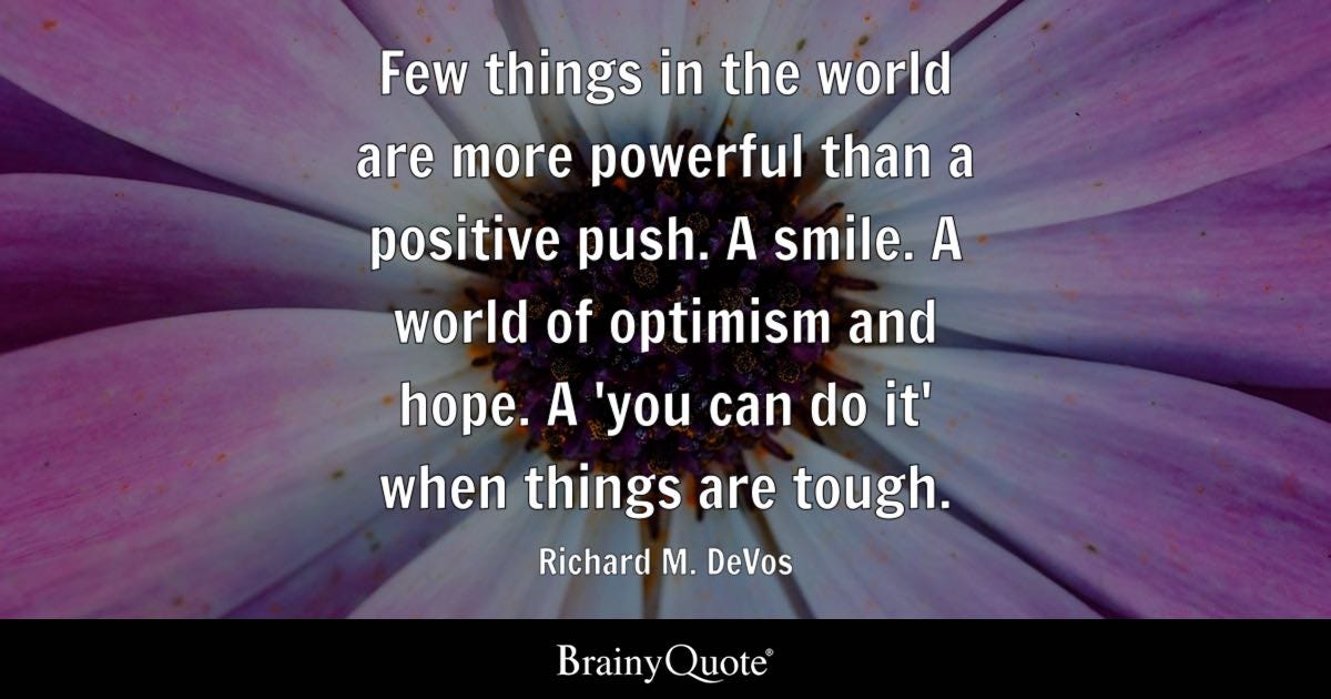 Few things in the world are more powerful than a positive push. A smile. A world of optimism and hope. A 'you can do it' when things are tough.