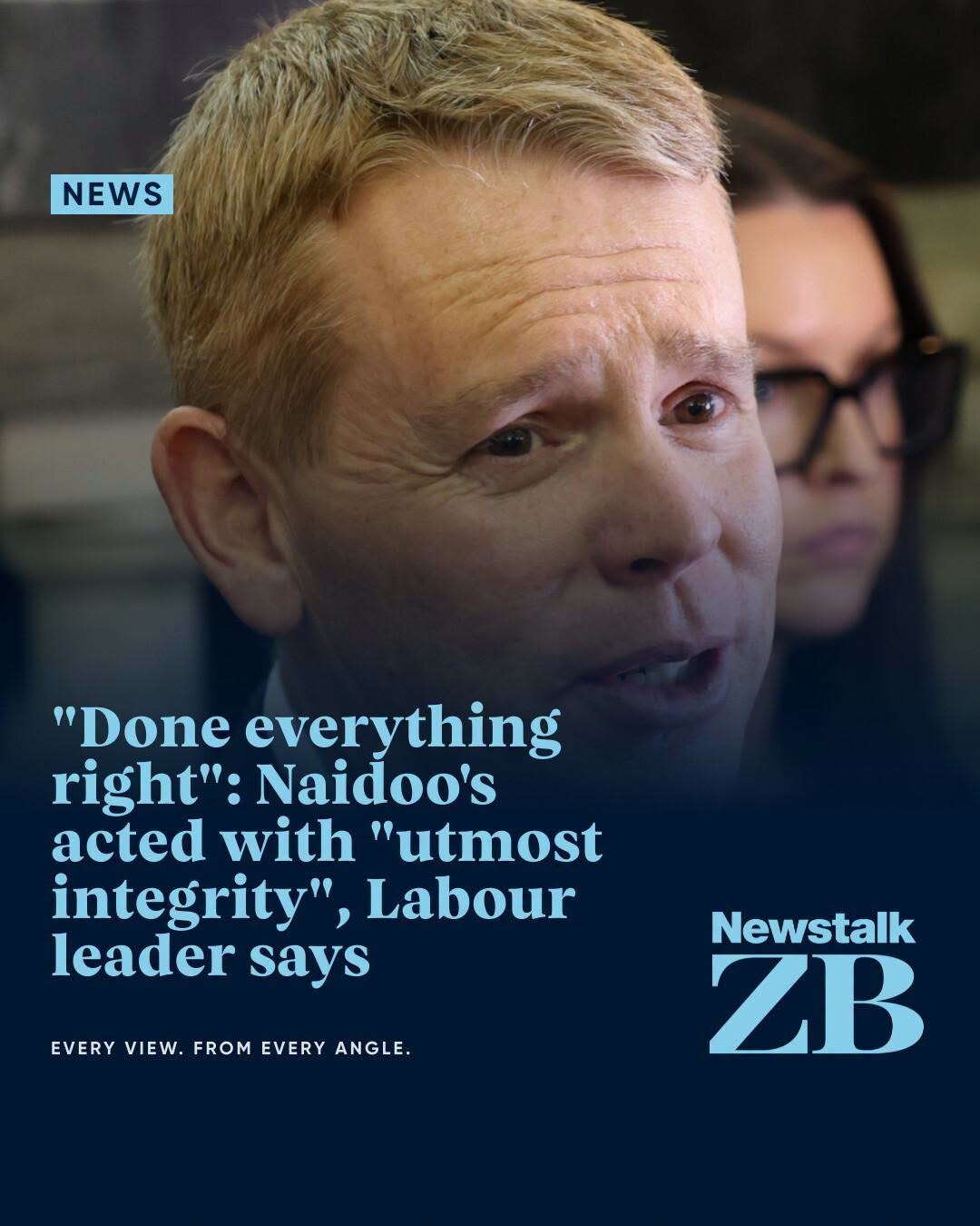 May be an image of text that says "NEWS "Done everything right": Naidoo's acted with "utmost integrity", Labour leader says EVERY EVERYVIEW.FROMEVERYANGLE. VIEW. FROM EVERY ANGLE. Newstalk ZB"