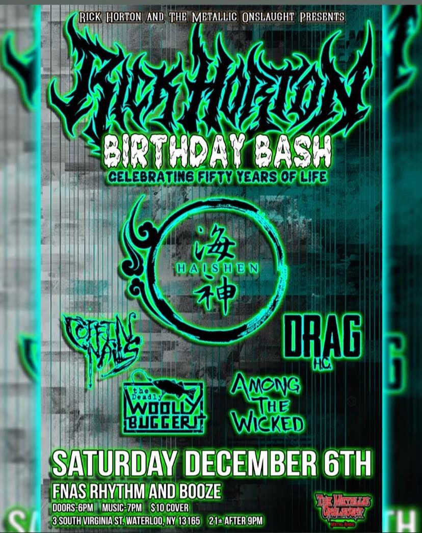May be an image of text that says 'RICK HORTON AND METALLIC ONSLAUGHT PRESENTS BIRTHDAY BASH CELEBRATIN6 FIFTY YEARS OF LIFE 高可取年 海 HALSHEN 神 साहा BUGGERJT ORAG AMONG THE WICKED SATURDAY DECEMBER 6TH FNAS RHYTHM ANDBOOZE DOORS 6PM MUSIC-7PM 7PM $10 COVER 3SOUTHVIRGINIAST.IWATERLO.NY1315 3 SOUTH VIRGINIA ST. WATERLOO 21=AFTER9 9PM 家版 Maetto 0んさ TH'