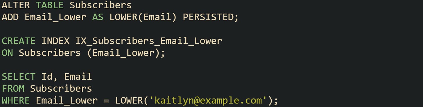 ALTER TABLE Subscribers ADD Email_Lower AS LOWER(Email) PERSISTED;  CREATE INDEX IX_Subscribers_Email_Lower ON Subscribers (Email_Lower);  SELECT Id, Email FROM Subscribers WHERE Email_Lower = LOWER('kaitlyn@mailservice.com');