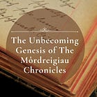 The Unbecoming Genesis of The Môrdreigiau Chronicles