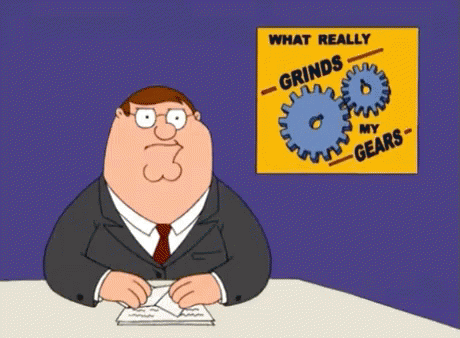 You Know What Really Grinds My Gears? - Family Guy GIF - Grinds My Gears Peter Griffin Seth Mc Farlane GIFs You Know What Really Grinds My Gears? - Family Guy GIF - Grinds My Gears Peter Griffin Seth Mc Farlane GIFs