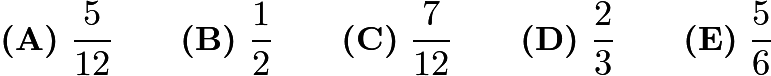$\textbf{(A)}\ \dfrac{5}{12} \qquad \textbf{(B)}\ \dfrac{1}{2} \qquad \textbf{(C)}\ \dfrac{7}{12} \qquad \textbf{(D)}\ \dfrac{2}{3} \qquad \textbf{(E)}\ \dfrac{5}{6}$ $\textbf{(A)}\ \dfrac{5}{12} \qquad \textbf{(B)}\ \dfrac{1}{2} \qquad \textbf{(C)}\ \dfrac{7}{12} \qquad \textbf{(D)}\ \dfrac{2}{3} \qquad \textbf{(E)}\ \dfrac{5}{6}$