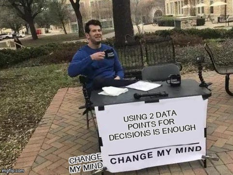 Change My Mind Meme | USING 2 DATA POINTS FOR DECISIONS IS ENOUGH; CHANGE MY MIND | image tagged in memes,change my mind | made w/ Imgflip meme maker