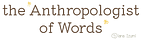 The Anthropologist of Words