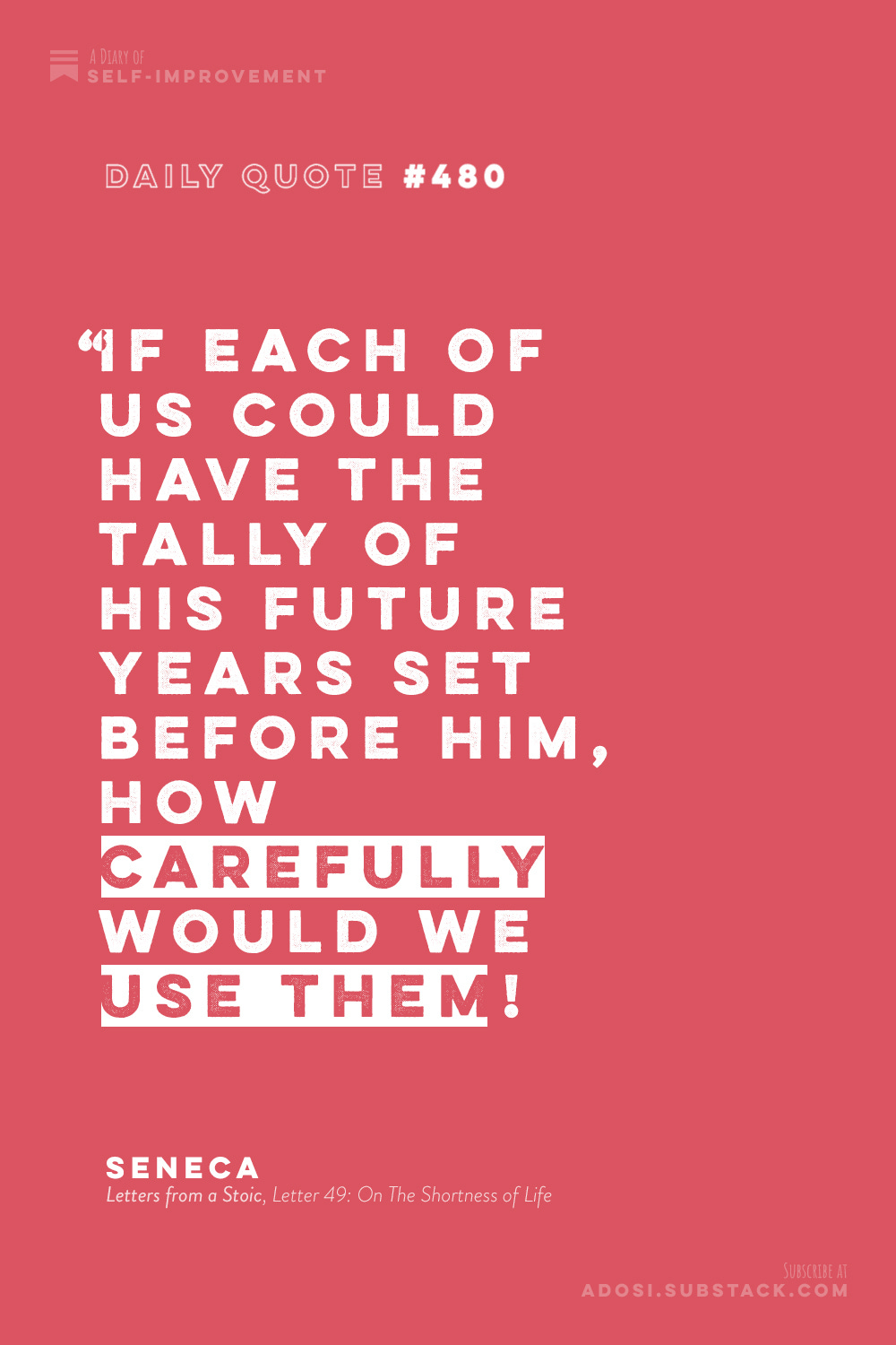 Daily Quote #480: “If each of us could have the tally of his future years set before him, how carefully would we use them!" Seneca, Letters from a Stoic (Letter 49: On The Shortness of Life)