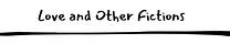 Love and Other Fictions