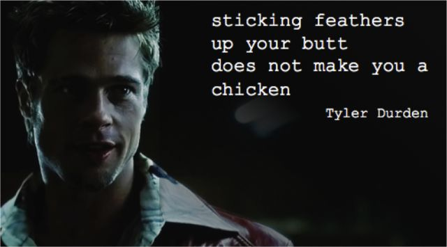 sticking feathers up your butt does not make you a chicken…