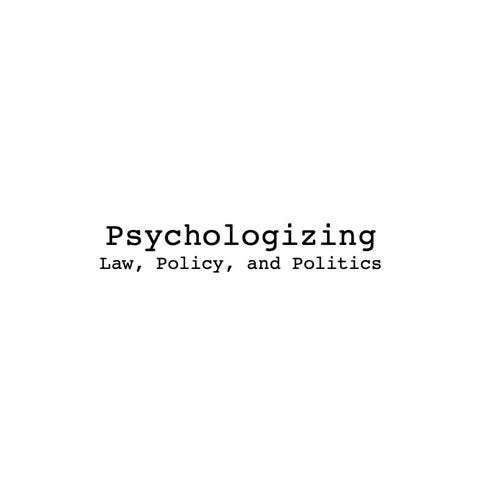 Psychologizing Law, Policy, and Politics