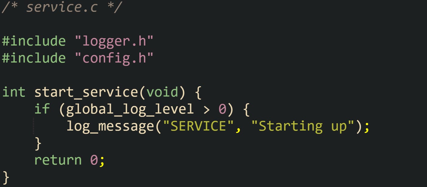 /* service.c */  #include "logger.h" #include "config.h"  int start_service(void) {     if (global_log_level > 0) {         log_message("SERVICE", "Starting up");     }     return 0; }