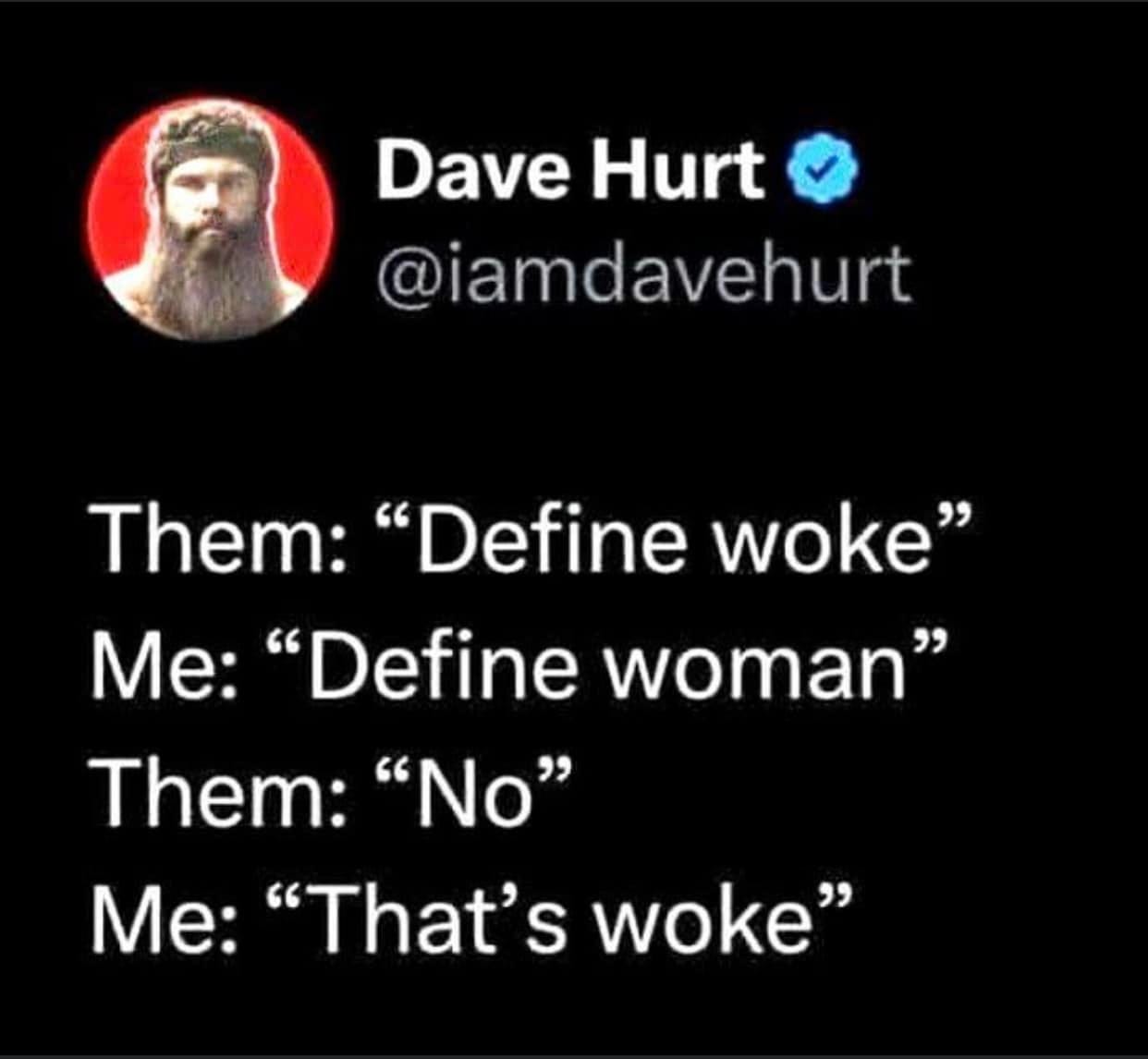 May be an image of one or more people, beard and text that says 'Dave Hurt @iamdavehurt Them: "Define woke" Me: "Define woman" Them: "No" Me: "That's woke"'