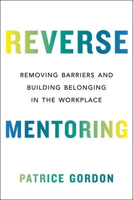 Reverse Mentoring: Removing Barriers and Building Belonging in the  Workplace by Patrice Gordon | Goodreads