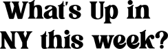 What's Up in NY This Week 