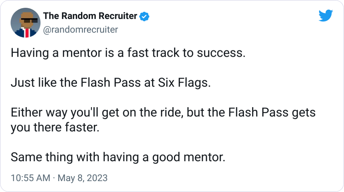 The Random Recruiter @randomrecruiter Having a mentor is a fast track to success. Just like the Flash Pass at Six Flags. Either way you'll get on the ride, but the Flash Pass gets you there faster. Same thing with having a good mentor. The Random Recruiter @randomrecruiter Having a mentor is a fast track to success. Just like the Flash Pass at Six Flags. Either way you'll get on the ride, but the Flash Pass gets you there faster. Same thing with having a good mentor.
