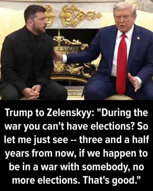 May be an image of 2 people, the Oval Office and text that says 'Trump to Zelenskyy: "During the war you can't have elections? So let me just see three and a half years from now, if we happen to be in a war with somebody, no more elections. That's good."'