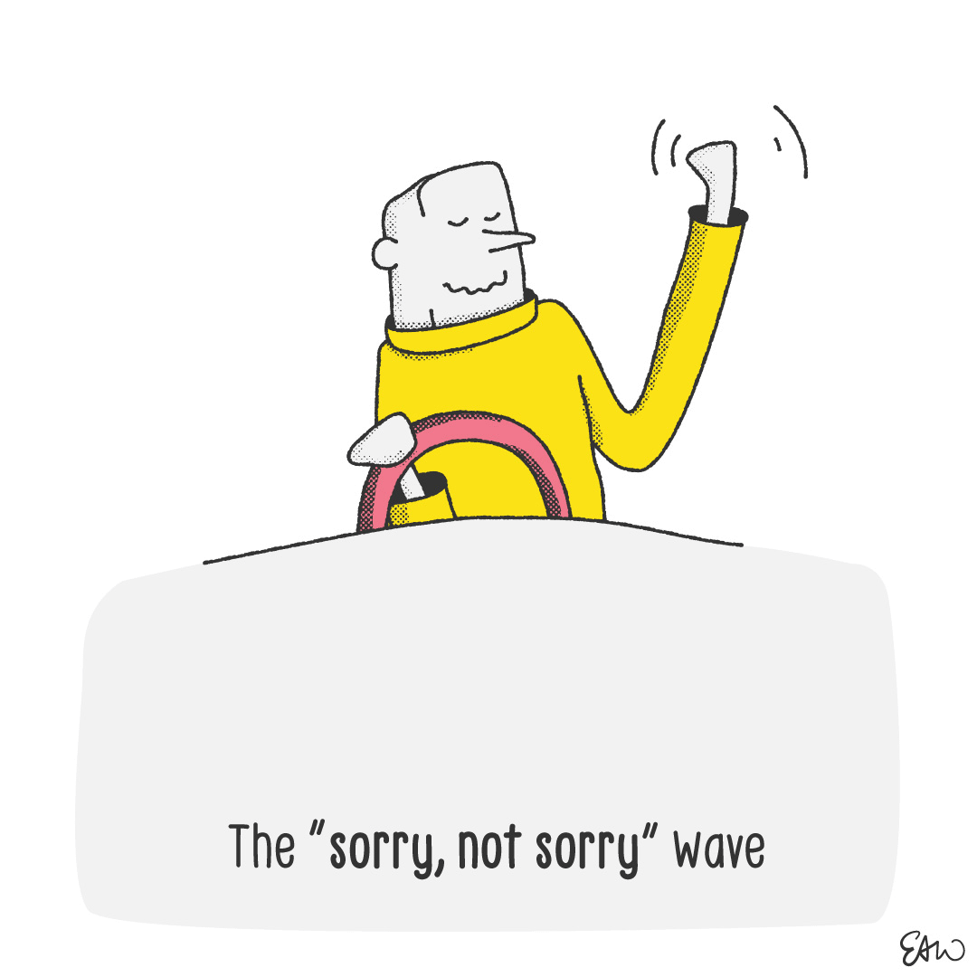 Cartoon drawing of someone holding a steering wheel while smuggling waving in the direction of the right. The caption reads The Sorry Not Sorry Wave.