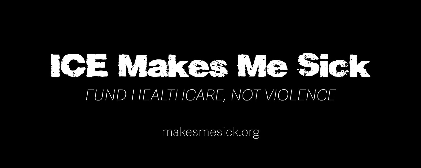 ICE Makes Me Sick. Fund Healthcare, Not Violence. ICE Makes Me Sick. Fund Healthcare, Not Violence.