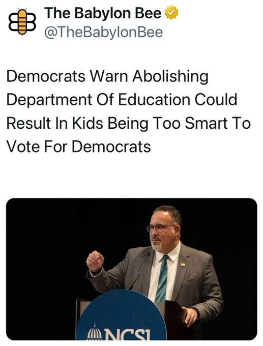 May be an image of 1 person and text that says '8 The Babylon Bee @TheBabylonBee Democrats Warn Abolishing Department Of Education Could Result In Kids Being Too Smart To Vote For Democrats തര്ട'