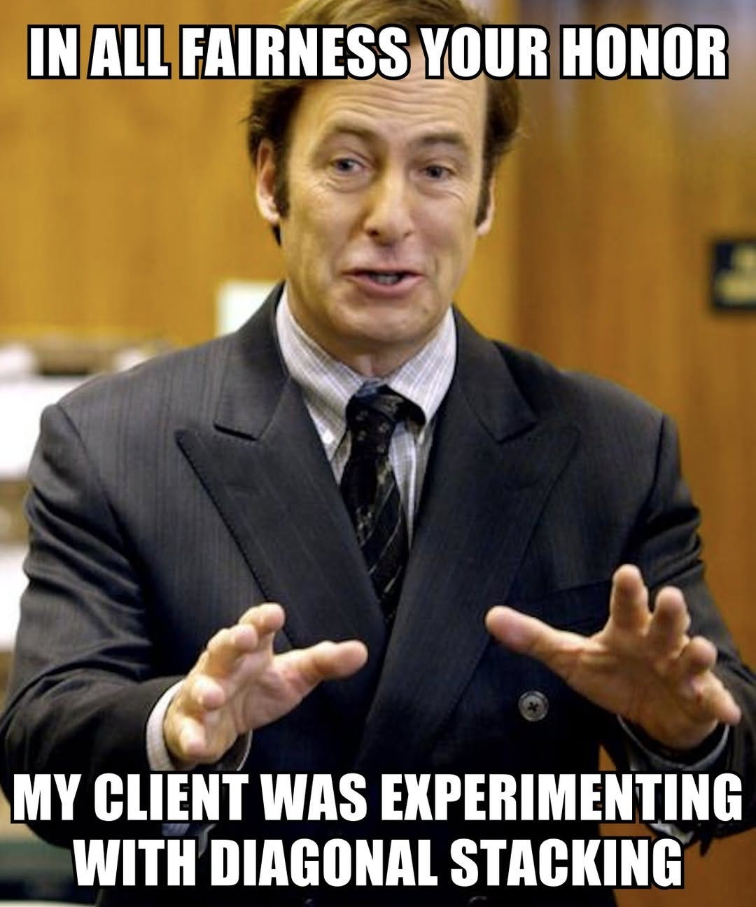 Bob Odenkirk as Saul Goodman in court, arms out. Top: "In all fairness your honor". Bottom: "My client was experimenting with diagonal stacking".