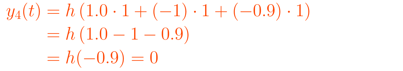 {\displaystyle {\begin{aligned} y_{4}(t) &= h\left(1.0 \cdot 1 + (-1) \cdot 1 + (-0.9) \cdot 1\right) \\          &= h\left(1.0 - 1 - 0.9\right) \\          &= h(-0.9) = 0 \end{aligned}}}