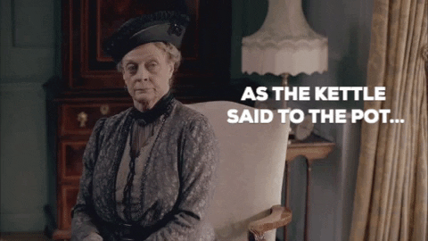 Dowager Countess says "as the kettle said to the pot"