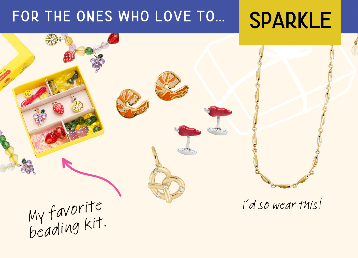 A graphic of the best jewelry gifts with a food theme for kids, teens, men and women.. The text says “For the ones who love to… SPARKLE.” Images are a collage of: The best beading kit for kids, on-trend Larissa Loden earrings, a gold sardine necklace by Clare V., and the best cufflinks for men with chili peppers.