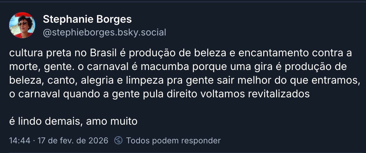 cultura preta no Brasil é produção de beleza e encantamento contra a morte, gente. o carnaval é macumba porque uma gira é produção de beleza, canto, alegria e limpeza pra gente sair melhor do que entramos, o carnaval quando a gente pula direito voltamos revitalizados. é lindo demais, amo muito