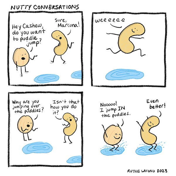 Marcona asks cashew if they want to puddle jump. Marcona jumps over the puddles and cashew jumps in the puddles.
