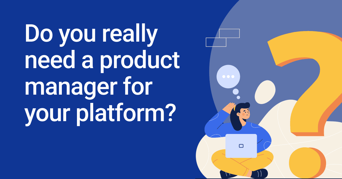 Do you really need a product manager for your platform? 🤔