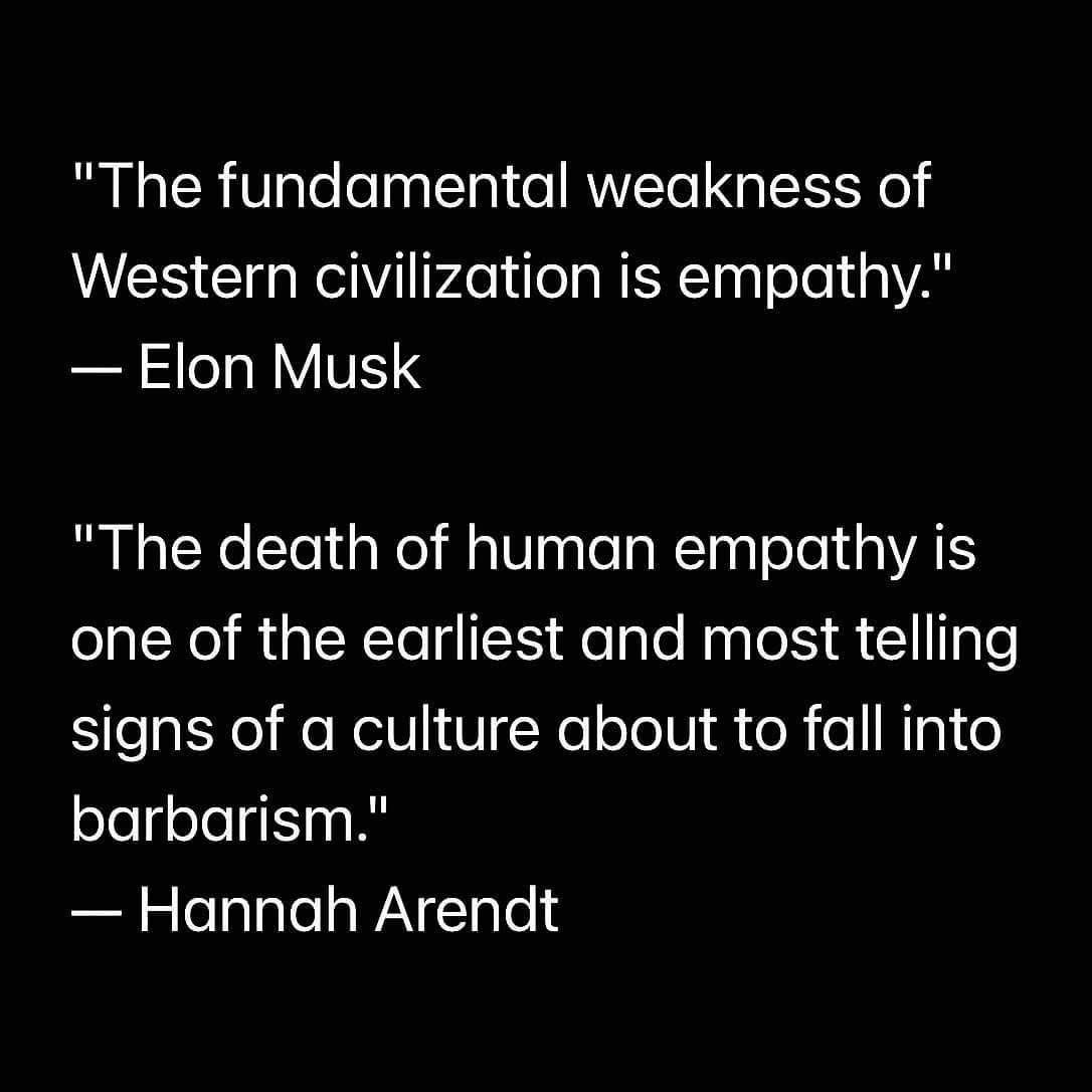 text is: "The fundamental weakness of Western civilization is empathy"--Elon Musk and "The death of human empathy is one of the earliest and most telling signs of a culture about to fall into barbarism."--Hannah Arendt text is: "The fundamental weakness of Western civilization is empathy"--Elon Musk and "The death of human empathy is one of the earliest and most telling signs of a culture about to fall into barbarism."--Hannah Arendt