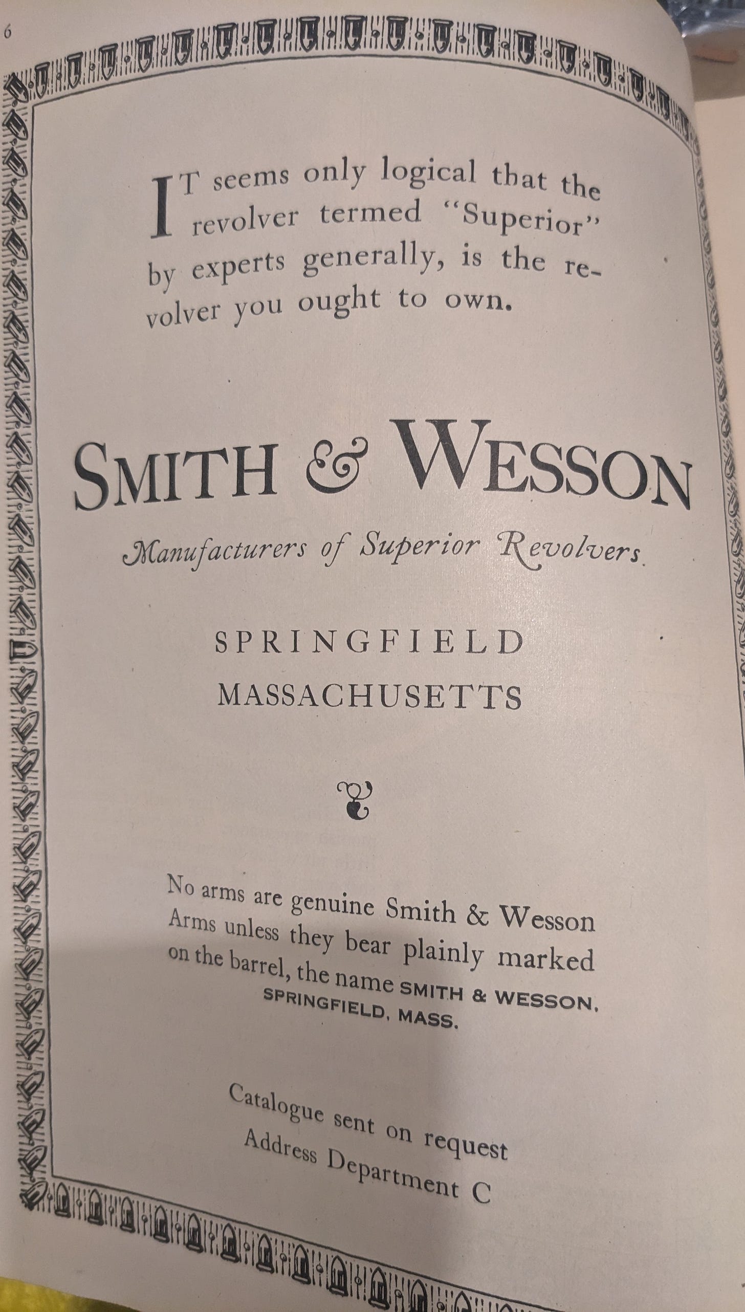 It seems only logical that the revolver termed "SUperior" by expers generally, is the revolver you ought to own.  Smith & Wesson Manufacturers of Superior Revolvers  Springfield Massachusetts  No arms are genuine Smith & Wesson Asmr unless they bear plainly marked on the barrel, the name SMITH & WESSON, SPRINGFIELD, MASS.  Catalogue sent on request Address Department C