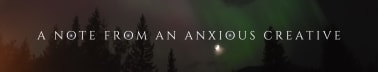 A Note From an Anxious Creative