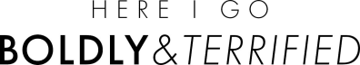 Here I Go: Boldly & Terrified