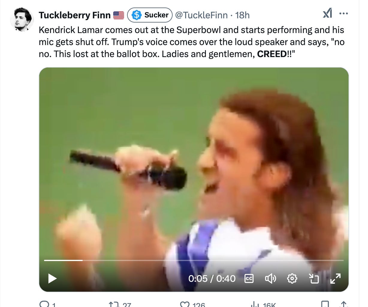Kendrick Lamar comes out at the Superbowl and starts performing and his mic gets shut off. Trump's voice comes over the loud speaker and says, "no no. This lost at the ballot box. Ladies and gentlemen, CREED!!"