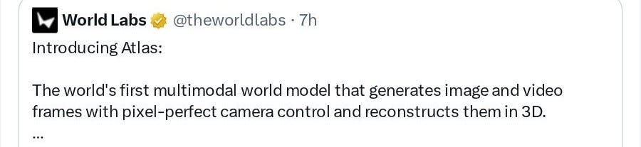World Labs (@theworldlabs): Introducing Atlas: The world's first multimodal world model that generates image and video frames with pixel-perfect camera control and reconstructs them in 3D. ... World Labs (@theworldlabs): Introducing Atlas: The world's first multimodal world model that generates image and video frames with pixel-perfect camera control and reconstructs them in 3D. ...