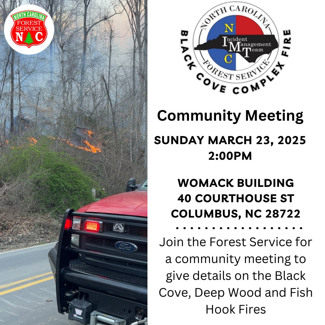 May be an image of ‎road and ‎text that says '‎KORTH NORTHCAROUINA CAROUINA FORES FORES SERVICE N&C NORTH OKrИ N CAROLINA 동 BLACK POREST C I M dent nagement T eam am FIRE COMPLEF SERVICE Community Meeting SUNDAY MARCH 23, 2025 2:00PM รจี 한누리는 خطت WOMACK BUILDING 40 COURTHOUSE ST COLUMBUS, NC 28722 Join the Forest Service for a community meeting to give details on the Black Cove, Deep Wood and Fish Hook Fires‎'‎‎