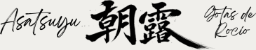 Asatsuyu 朝露　Gotas de Rocío