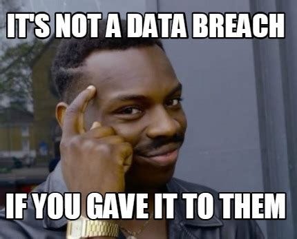 Meme Creator - Funny IT'S NOT A DATA BREACH IF YOU GAVE IT TO THEM Meme ...
