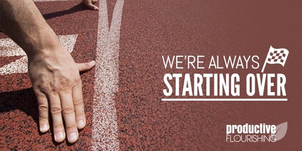 Sometimes starting over can seem really hard to do, but we're always starting over. That we *get* to start over is a beautiful thing. //productiveflourishing.com/starting-over/ Sometimes starting over can seem really hard to do, but we're always starting over. That we *get* to start over is a beautiful thing. //productiveflourishing.com/starting-over/