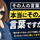 その人の言葉、本当に"その人の言葉"ですか？