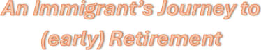 An Immigrant's Journey To (early) Retirement