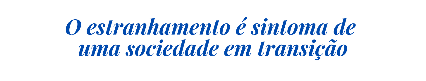 O estranhamento é sintoma de uma sociedade em transição