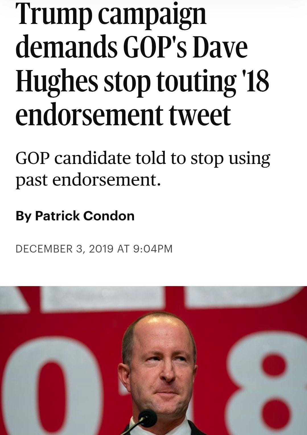 May be an image of text that says 'Trump campaign demands GOP's Dave Hughes stop touting '18 endorsement tweet GOPcandidatetold GOP candidate told to stop using past endorsement. By Patrick Condon DECEMBER 3, 2019 AT 9:04PM' May be an image of text that says 'Trump campaign demands GOP's Dave Hughes stop touting '18 endorsement tweet GOPcandidatetold GOP candidate told to stop using past endorsement. By Patrick Condon DECEMBER 3, 2019 AT 9:04PM'