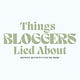 Things Bloggers Lied About