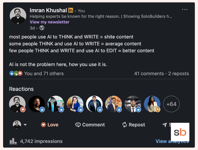 A linkedin post by Imran Khushal that reads as: [Most people use AI to THINK and WRITE = shite content  Some people THINK and use AI to WRITE = average content  Few people THINK and WRITE and use AI to EDIT = better content  AI is not the problem here, how you use it is. ]