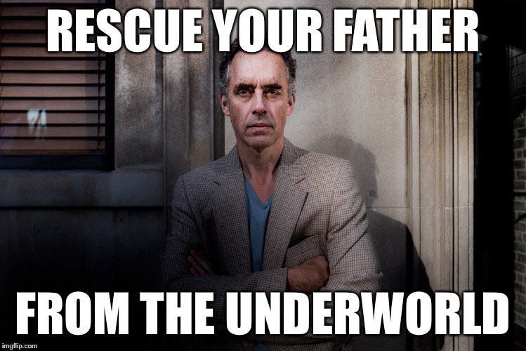 Jordan Peterson says: Rescue your father from the underworld Jordan Peterson says: Rescue your father from the underworld
